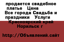 продается свадебное платье › Цена ­ 4 500 - Все города Свадьба и праздники » Услуги   . Красноярский край,Норильск г.